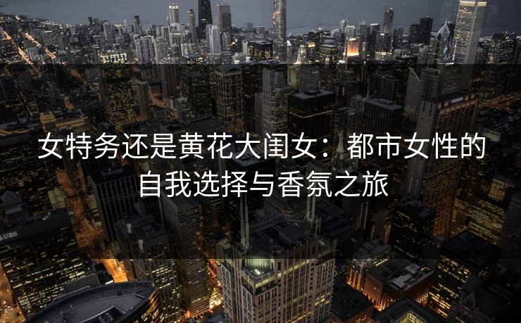 女特务还是黄花大闺女：都市女性的自我选择与香氛之旅