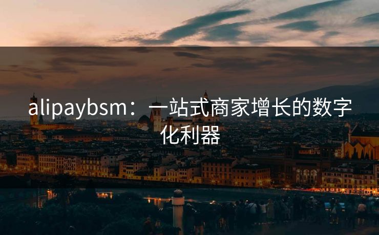 alipaybsm：一站式商家增长的数字化利器