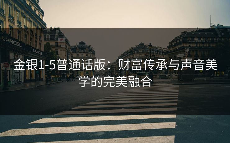 金银1-5普通话版：财富传承与声音美学的完美融合