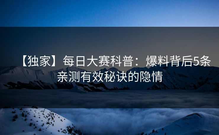 【独家】每日大赛科普：爆料背后5条亲测有效秘诀的隐情