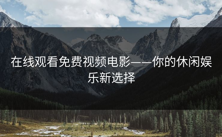 在线观看免费视频电影——你的休闲娱乐新选择