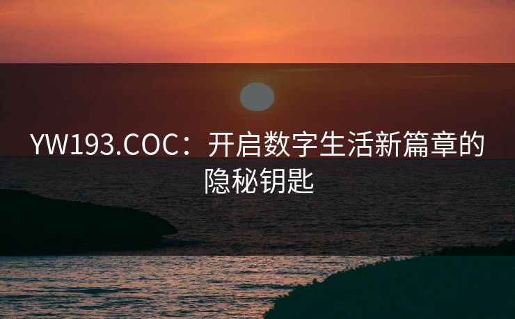 YW193.COC：开启数字生活新篇章的隐秘钥匙