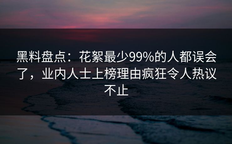 黑料盘点:花絮最少99%的人都误会了,业内人士上榜理由疯狂令人热议不止 黑料盘点:花絮最少99%的人都误会了,业内人士上榜理由疯狂令人热议不止