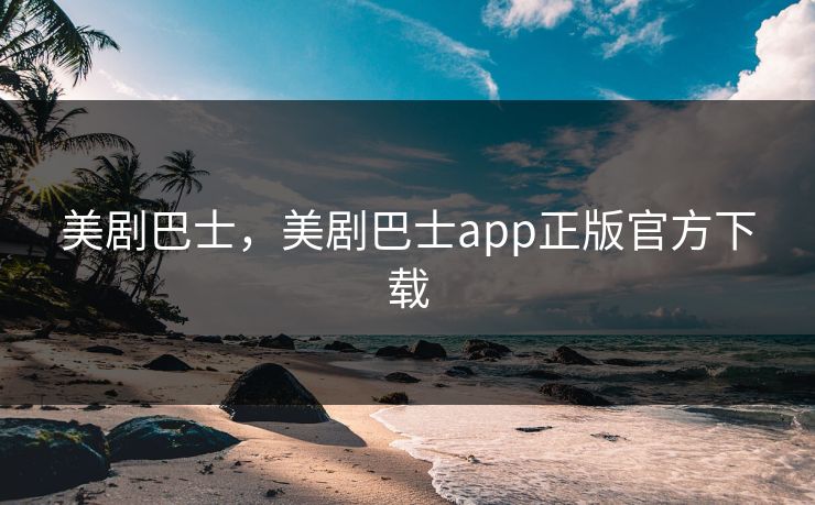 美剧巴士，美剧巴士app正版官方下载
